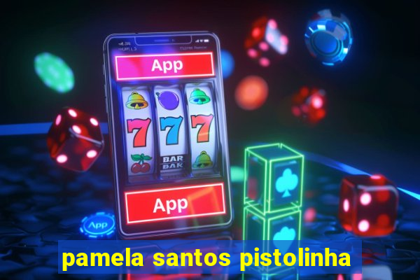 pamela santos pistolinha